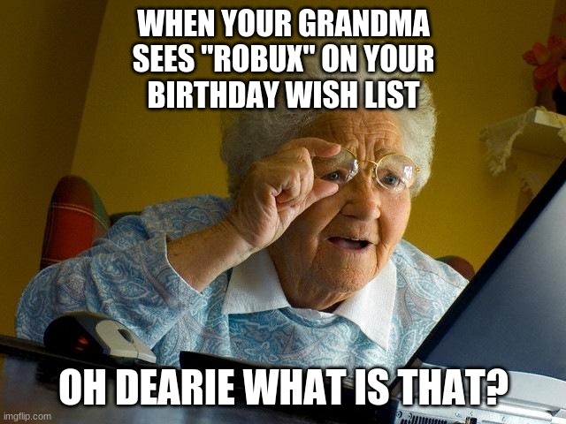 Grandma Sees Robux | WHEN YOUR GRANDMA
SEES "ROBUX" ON YOUR
BIRTHDAY WISH LIST; OH DEARIE WHAT IS THAT? | image tagged in memes,grandma finds the internet,roblox meme,robux | made w/ Imgflip meme maker