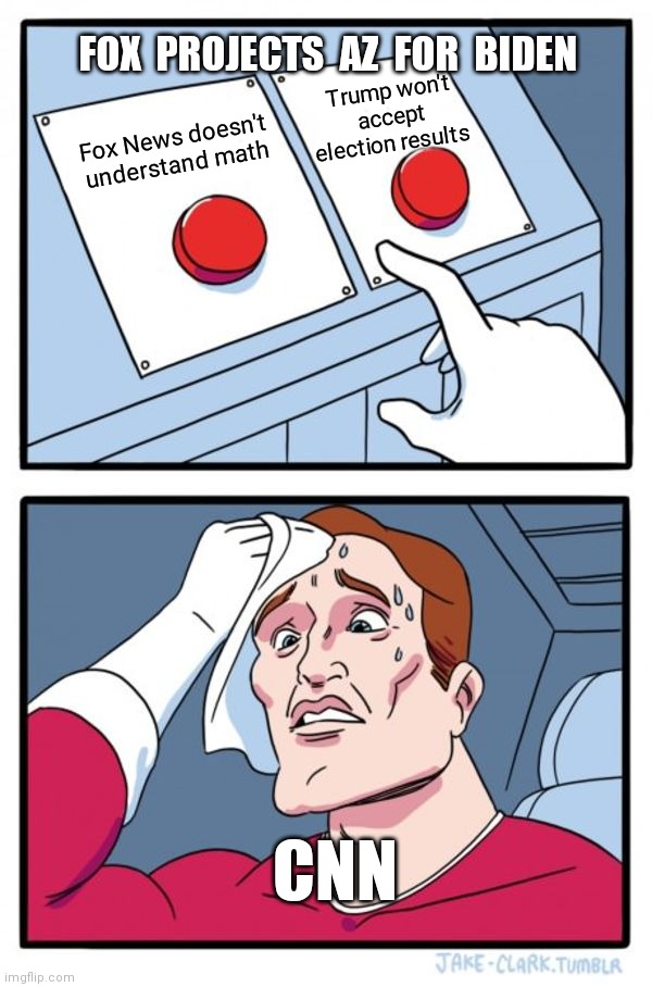 CNN vs Fox News on Election Night | FOX  PROJECTS  AZ  FOR  BIDEN; Trump won't accept election results; Fox News doesn't understand math; CNN | image tagged in memes,two buttons | made w/ Imgflip meme maker