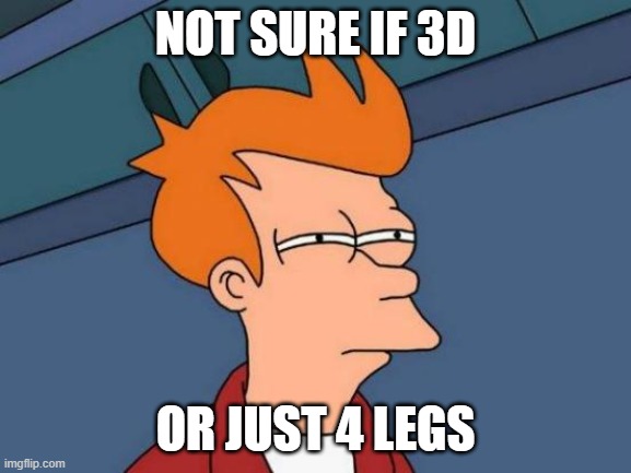 Futurama Fry Meme | NOT SURE IF 3D OR JUST 4 LEGS | image tagged in memes,futurama fry | made w/ Imgflip meme maker