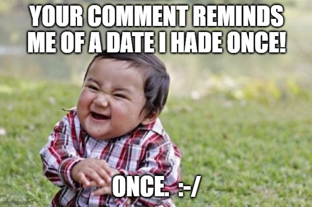 Evil Toddler Meme | YOUR COMMENT REMINDS ME OF A DATE I HADE ONCE! ONCE.  :-/ | image tagged in memes,evil toddler | made w/ Imgflip meme maker