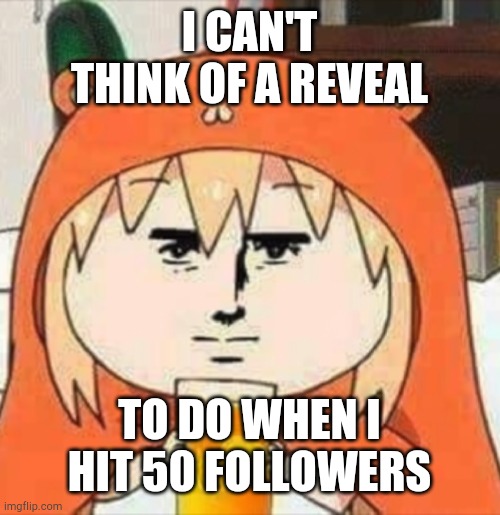 H | I CAN'T THINK OF A REVEAL; TO DO WHEN I HIT 50 FOLLOWERS | image tagged in orange juice | made w/ Imgflip meme maker