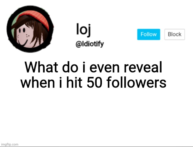 I actually have no idea | What do i even reveal when i hit 50 followers | image tagged in idiotify announcement | made w/ Imgflip meme maker