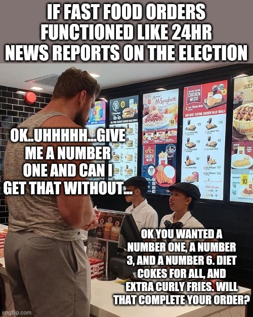 Remember when the news used to wait for votes to be counted? What if Fast Food acted the same way? | IF FAST FOOD ORDERS FUNCTIONED LIKE 24HR NEWS REPORTS ON THE ELECTION; OK..UHHHHH...GIVE ME A NUMBER ONE AND CAN I GET THAT WITHOUT... OK YOU WANTED A NUMBER ONE, A NUMBER 3, AND A NUMBER 6. DIET COKES FOR ALL, AND EXTRA CURLY FRIES. WILL THAT COMPLETE YOUR ORDER? | image tagged in big guy ordering food,election 2020 | made w/ Imgflip meme maker