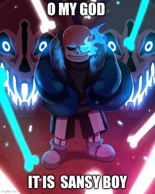 Sans Undertale | O MY GOD; IT IS  SANSY BOY | image tagged in sans undertale | made w/ Imgflip meme maker