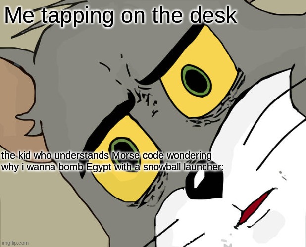 Unsettled Tom Meme | Me tapping on the desk; the kid who understands Morse code wondering why i wanna bomb Egypt with a snowball launcher: | image tagged in memes,unsettled tom | made w/ Imgflip meme maker