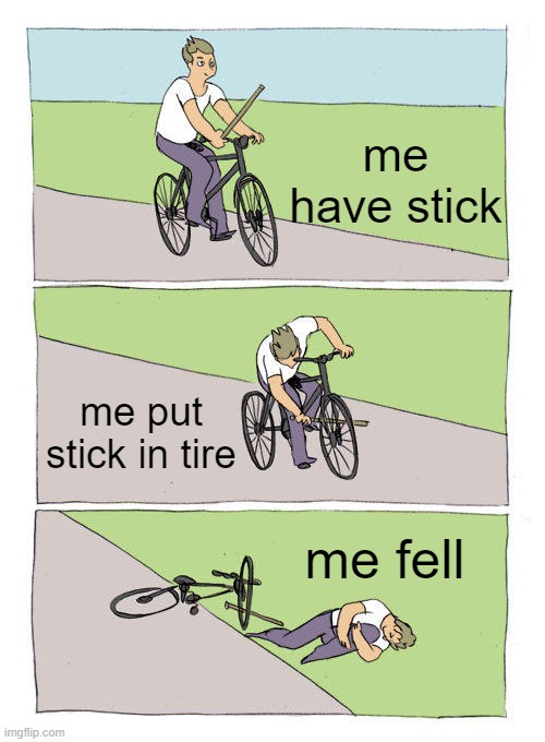 caveman act | me have stick; me put stick in tire; me fell | image tagged in memes,bike fall | made w/ Imgflip meme maker