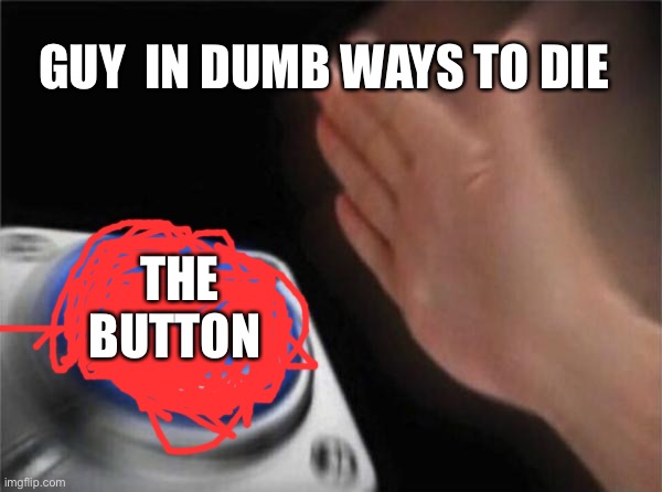 Blank Nut Button | GUY  IN DUMB WAYS TO DIE; THE BUTTON | image tagged in memes,blank nut button | made w/ Imgflip meme maker