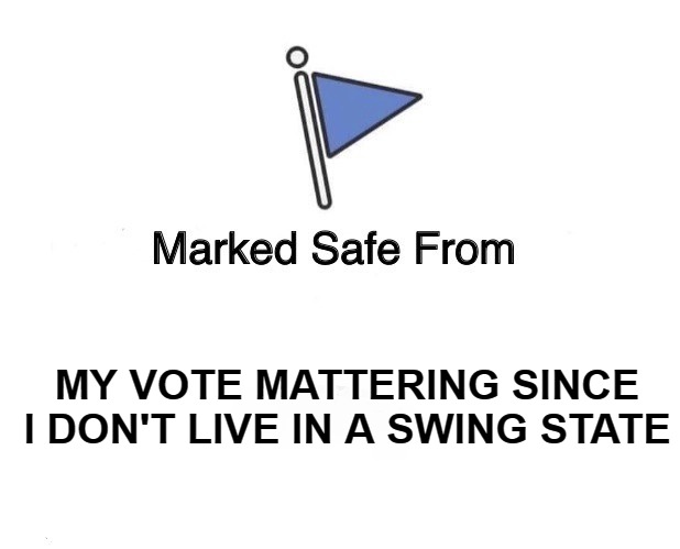 Marked Safe Flag | MY VOTE MATTERING SINCE I DON'T LIVE IN A SWING STATE | image tagged in marked safe flag | made w/ Imgflip meme maker