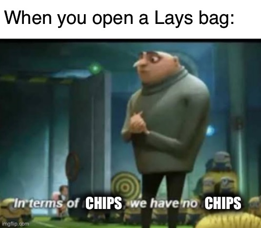 Relatable tho | When you open a Lays bag:; CHIPS                               CHIPS | image tagged in blank white template,in terms of money,relatable,funny,memes,chips | made w/ Imgflip meme maker