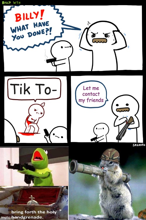 He must die painfully. | Tik To-; Let me contact my friends | image tagged in billy what have you done | made w/ Imgflip meme maker