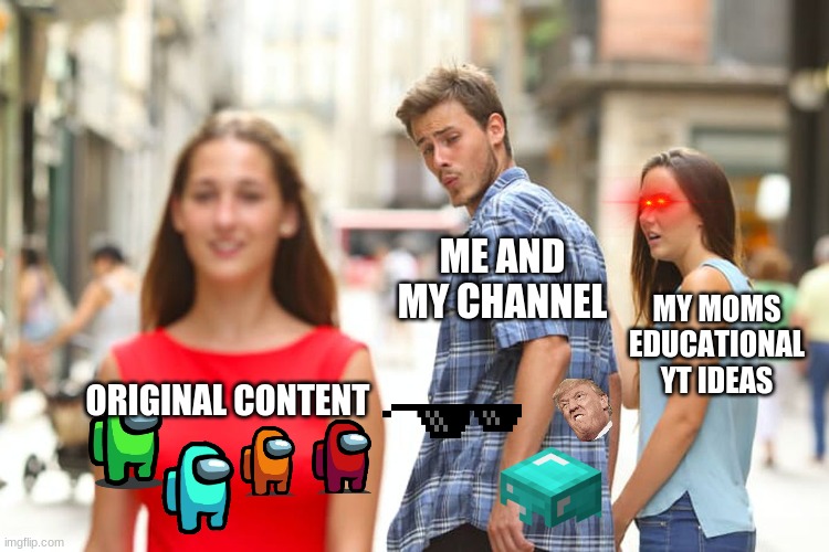 every starting channel | ME AND MY CHANNEL; MY MOMS EDUCATIONAL YT IDEAS; ORIGINAL CONTENT | image tagged in memes,distracted boyfriend | made w/ Imgflip meme maker