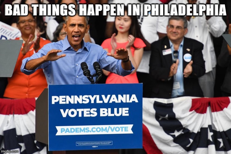 Bad things happen in Philadelphia | BAD THINGS HAPPEN IN PHILADELPHIA | image tagged in philadelphia | made w/ Imgflip meme maker