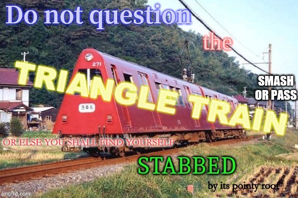 Do Not Question the Triangle Train | SMASH OR PASS | image tagged in do not question the triangle train | made w/ Imgflip meme maker