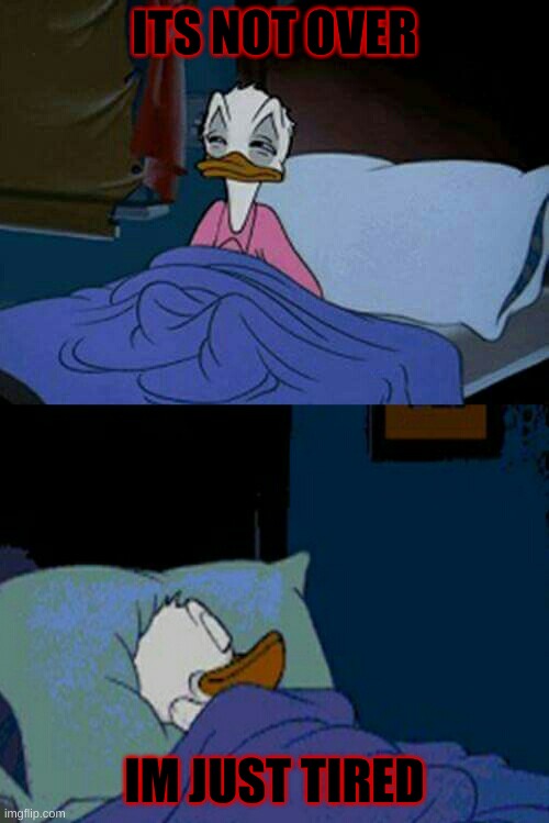 sleepy donald duck in bed | ITS NOT OVER; IM JUST TIRED | image tagged in sleepy donald duck in bed | made w/ Imgflip meme maker