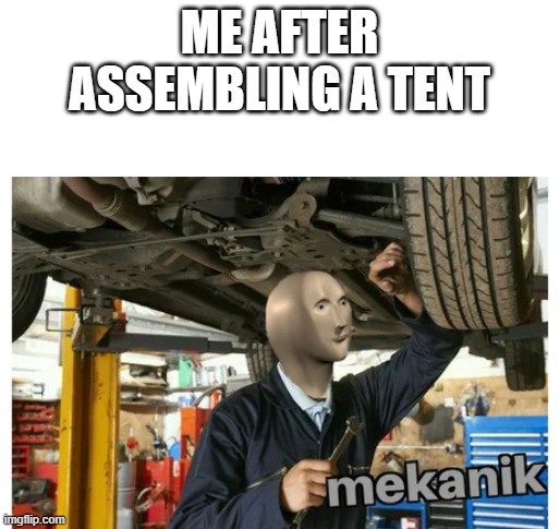 mekanik | ME AFTER ASSEMBLING A TENT | image tagged in mekanik | made w/ Imgflip meme maker
