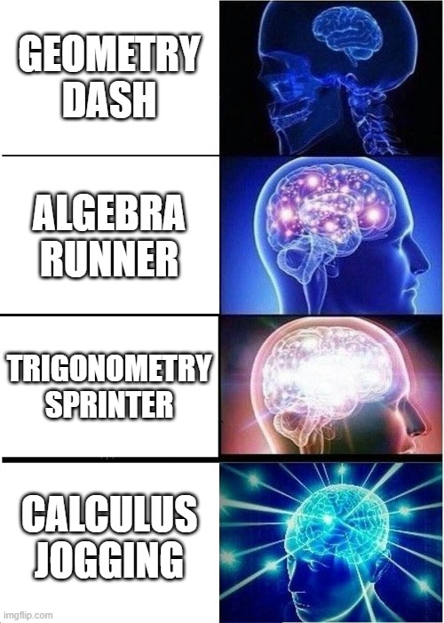 Expanding Brain | GEOMETRY DASH; ALGEBRA RUNNER; TRIGONOMETRY SPRINTER; CALCULUS JOGGING | image tagged in memes,expanding brain | made w/ Imgflip meme maker