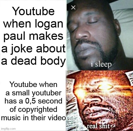 Sleeping shaq | Youtube when logan paul makes a joke about a dead body; Youtube when a small youtuber has a 0,5 second of copyrighted music in their video | image tagged in memes,sleeping shaq | made w/ Imgflip meme maker