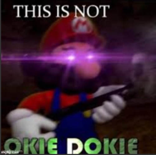 not okie dokie | image tagged in mario | made w/ Imgflip meme maker