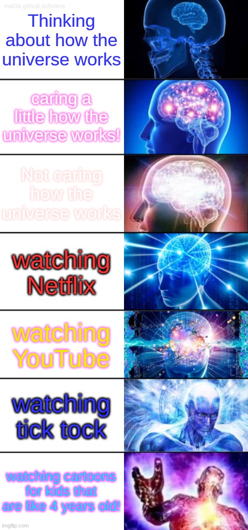 7-Tier Expanding Brain | Thinking about how the universe works caring a little how the universe works! Not caring how the universe works watching Netflix watching Yo | image tagged in 7-tier expanding brain | made w/ Imgflip meme maker