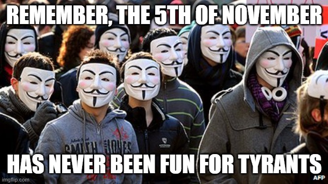 Remember the 5th of November has never been fun for Tyrants. | REMEMBER, THE 5TH OF NOVEMBER; HAS NEVER BEEN FUN FOR TYRANTS | image tagged in anonymous,fascism,the 5th of november,2020 elections,suffering,count the votes | made w/ Imgflip meme maker