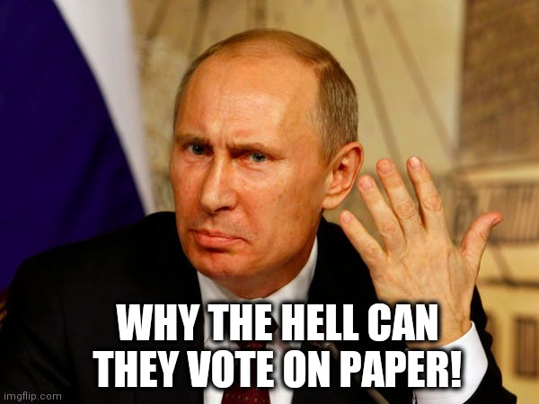 Putin hates paper | WHY THE HELL CAN THEY VOTE ON PAPER! | image tagged in election 2020,trump 2020,donald trump,funny memes,not my president,never trump | made w/ Imgflip meme maker