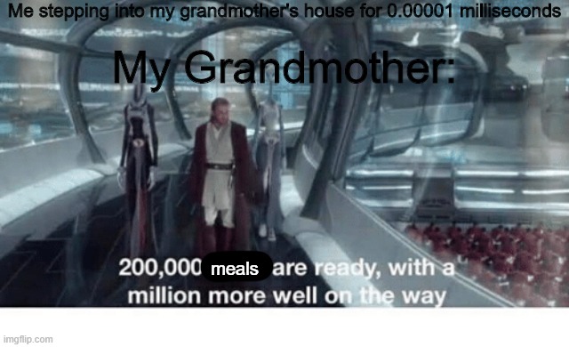 200,000 units are ready with a million more well on the way | Me stepping into my grandmother's house for 0.00001 milliseconds; My Grandmother:; meals | image tagged in 20000 units ready and a million more on the way | made w/ Imgflip meme maker