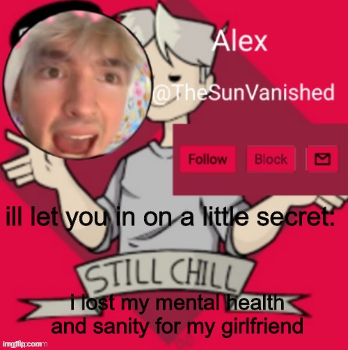 i gave it all up for her | ill let you in on a little secret:; i lost my mental health and sanity for my girlfriend | image tagged in lmao me | made w/ Imgflip meme maker