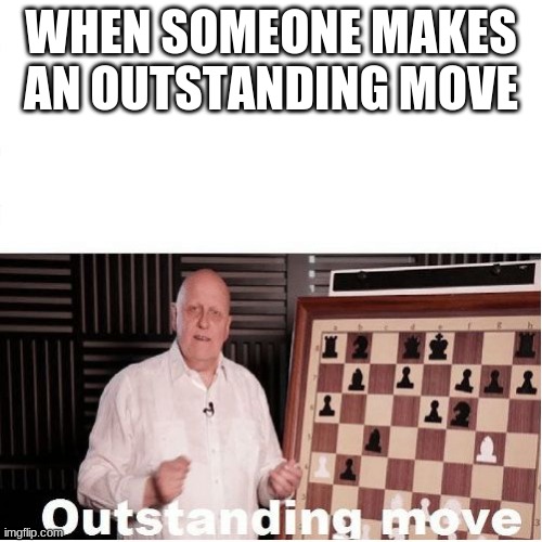 anti meme | WHEN SOMEONE MAKES AN OUTSTANDING MOVE | image tagged in outstanding move,funny,fun,meme,lol,funny meme | made w/ Imgflip meme maker