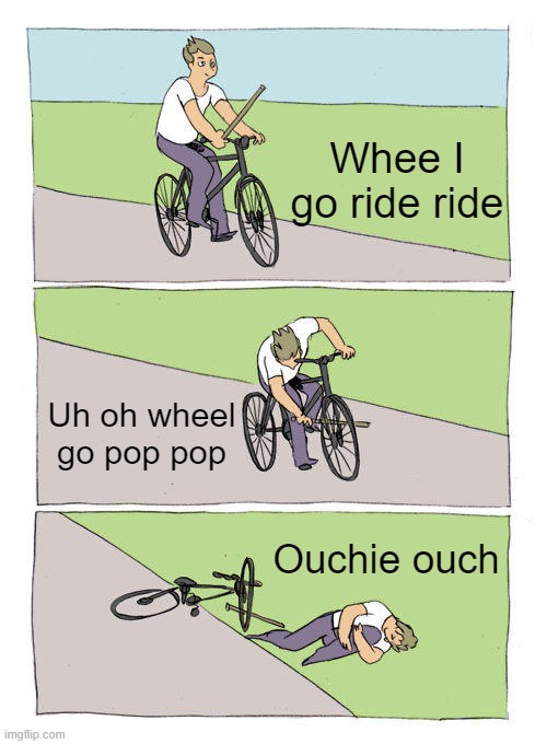 Bike Fall | Whee I go ride ride; Uh oh wheel go pop pop; Ouchie ouch | image tagged in memes,bike fall | made w/ Imgflip meme maker