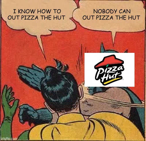 Batman Slapping Robin Meme | I KNOW HOW TO OUT PIZZA THE HUT; NOBODY CAN OUT PIZZA THE HUT | image tagged in memes,batman slapping robin | made w/ Imgflip meme maker