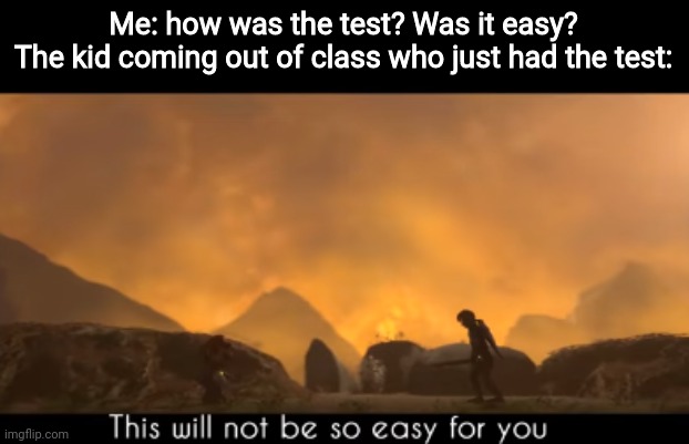 This will not be so easy for you | Me: how was the test? Was it easy?
The kid coming out of class who just had the test: | image tagged in this will not be so easy for you | made w/ Imgflip meme maker