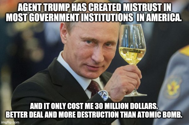 Comrade trump doing good job | AGENT TRUMP HAS CREATED MISTRUST IN MOST GOVERNMENT INSTITUTIONS  IN AMERICA. AND IT ONLY COST ME 30 MILLION DOLLARS. 
BETTER DEAL AND MORE DESTRUCTION THAN ATOMIC BOMB. | image tagged in donald trump,joe biden,election 2020,2020 elections,maga,nevertrump | made w/ Imgflip meme maker