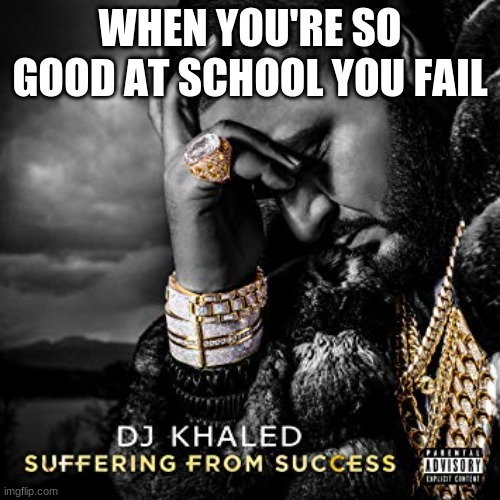 oof | WHEN YOU'RE SO GOOD AT SCHOOL YOU FAIL | image tagged in dj khaled suffering from success meme | made w/ Imgflip meme maker