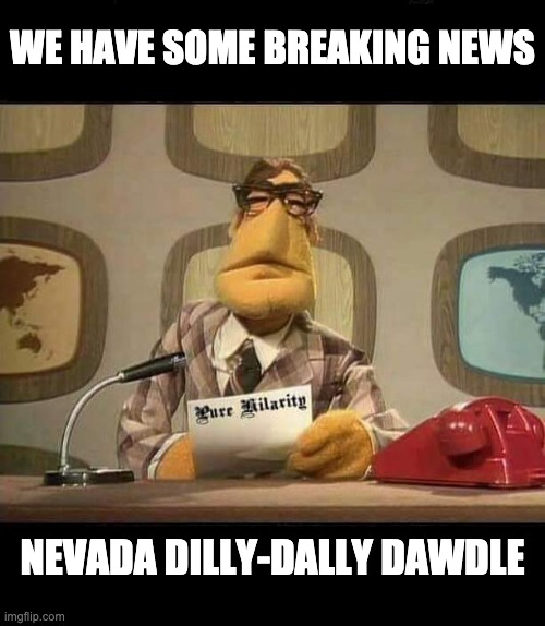 Breaking Broken News | WE HAVE SOME BREAKING NEWS; NEVADA DILLY-DALLY DAWDLE | image tagged in breaking news,election 2020,funny memes,donald trump,corruption,democrats | made w/ Imgflip meme maker