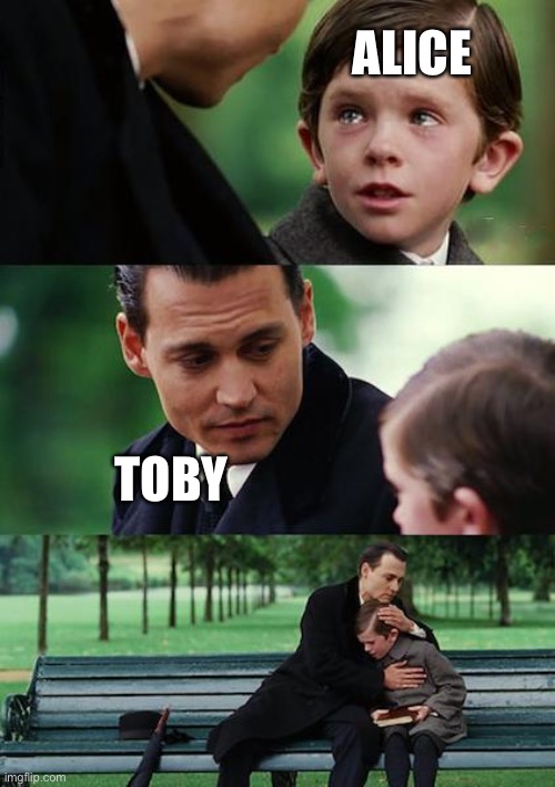 If you get it, you get it, if not that sucks | ALICE; TOBY | image tagged in memes,finding neverland | made w/ Imgflip meme maker