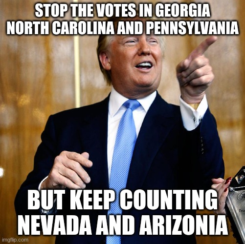 Donal Trump Birthday | STOP THE VOTES IN GEORGIA NORTH CAROLINA AND PENNSYLVANIA BUT KEEP COUNTING NEVADA AND ARIZONIA | image tagged in donal trump birthday | made w/ Imgflip meme maker