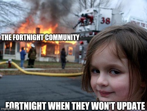 The fortnight meam | THE FORTNIGHT COMMUNITY; FORTNIGHT WHEN THEY WON'T UPDATE | image tagged in memes,disaster girl | made w/ Imgflip meme maker