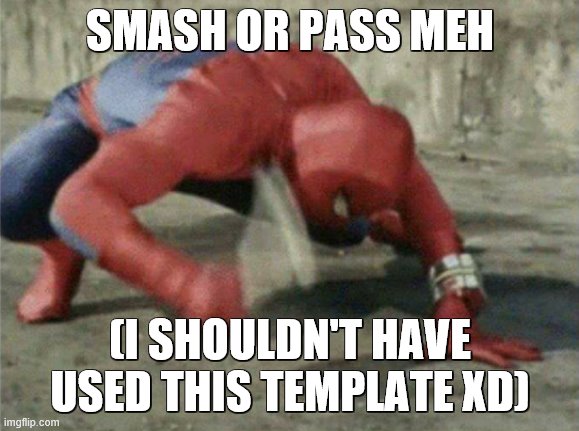 lol | SMASH OR PASS MEH; (I SHOULDN'T HAVE USED THIS TEMPLATE XD) | image tagged in spiderman wrench | made w/ Imgflip meme maker