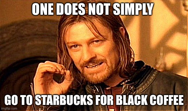 Coffee Crazy | ONE DOES NOT SIMPLY; GO TO STARBUCKS FOR BLACK COFFEE | image tagged in memes,one does not simply,coffee | made w/ Imgflip meme maker