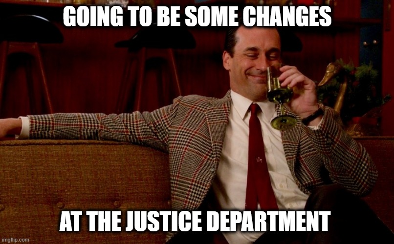 Don Draper New Years Eve | GOING TO BE SOME CHANGES AT THE JUSTICE DEPARTMENT | image tagged in don draper new years eve | made w/ Imgflip meme maker