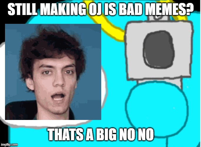 wrwef |  STILL MAKING OJ IS BAD MEMES? THATS A BIG NO NO | image tagged in time to die | made w/ Imgflip meme maker