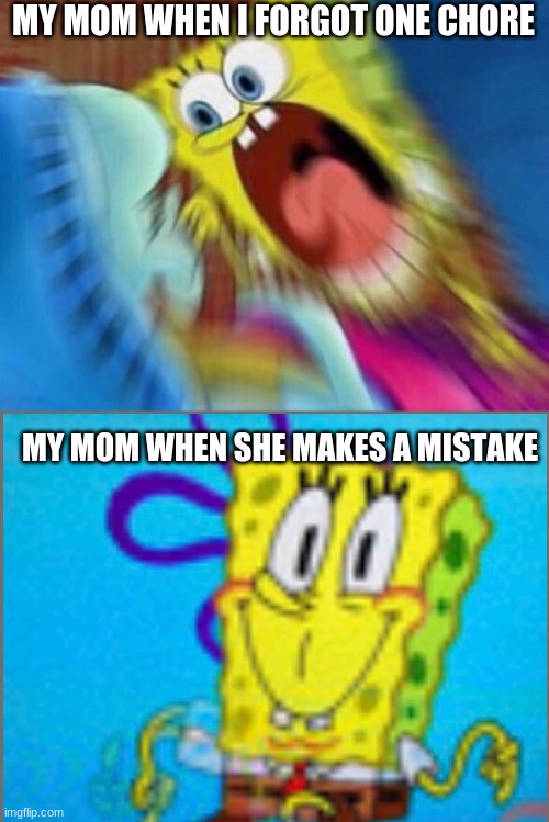 aHhH | MY MOM WHEN I FORGOT ONE CHORE; MY MOM WHEN SHE MAKES A MISTAKE | image tagged in triggered screaming spongebob | made w/ Imgflip meme maker