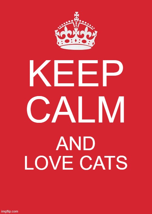 Keep Calm And Carry On Red Meme | KEEP CALM; AND LOVE CATS | image tagged in memes,keep calm and carry on red,cats | made w/ Imgflip meme maker