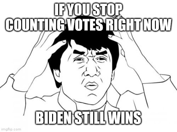 Drumpf conservative logic | IF YOU STOP COUNTING VOTES RIGHT NOW; BIDEN STILL WINS | image tagged in memes,jackie chan wtf,donald trump,election 2020,joe biden | made w/ Imgflip meme maker