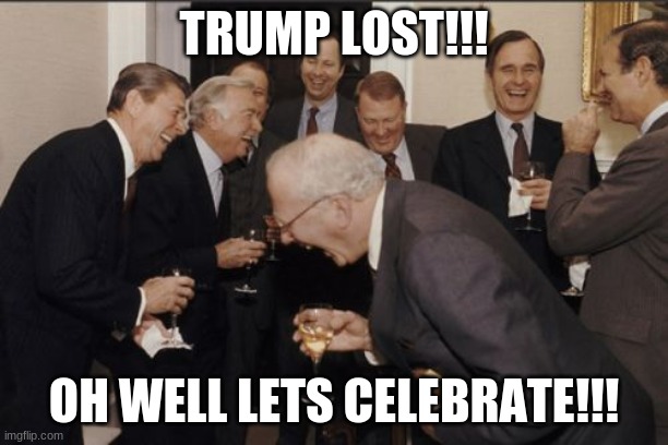 when your relief trump is losing | TRUMP LOST!!! OH WELL LETS CELEBRATE!!! | image tagged in memes,laughing men in suits | made w/ Imgflip meme maker