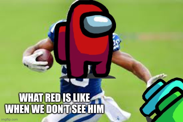 What red is like when we don’t see him | WHAT RED IS LIKE WHEN WE DON’T SEE HIM | image tagged in funny,memes,among us,red is sus | made w/ Imgflip meme maker