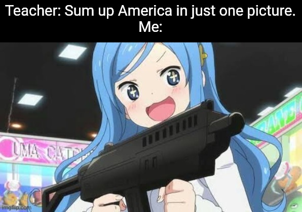 pumped up kicks intensifies* | Teacher: Sum up America in just one picture.
Me: | image tagged in america,animememe,bruh,memes,school shooting,anime | made w/ Imgflip meme maker
