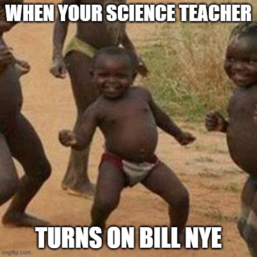 Bill Nye for life | WHEN YOUR SCIENCE TEACHER; TURNS ON BILL NYE | image tagged in memes,bill nye the science guy | made w/ Imgflip meme maker