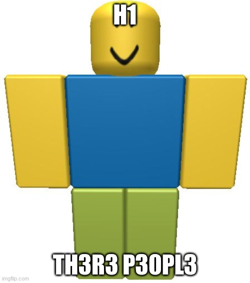 ROBLOX Noob | H1; TH3R3 P30PL3 | image tagged in roblox noob | made w/ Imgflip meme maker