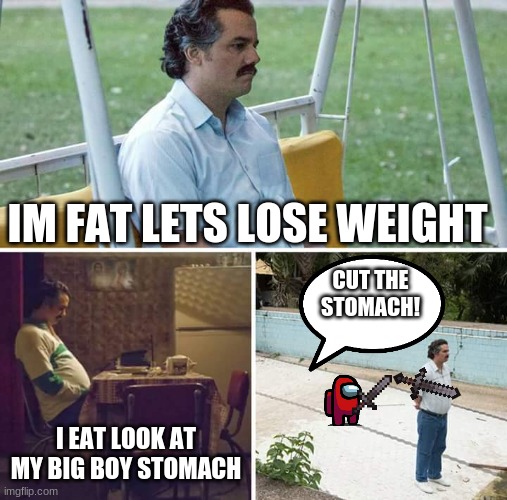 Amongus | IM FAT LETS LOSE WEIGHT; CUT THE STOMACH! I EAT LOOK AT MY BIG BOY STOMACH | image tagged in memes,emergency meeting among us | made w/ Imgflip meme maker